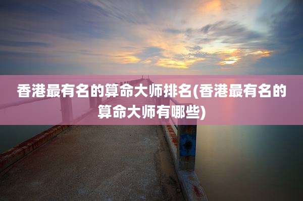 香港最有名的算命大师排名(香港最有名的算命大师有哪些)