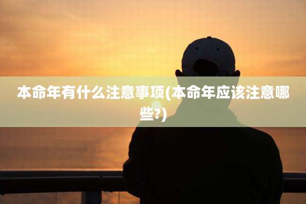 本命年有什么注意事项(本命年应该注意哪些?)