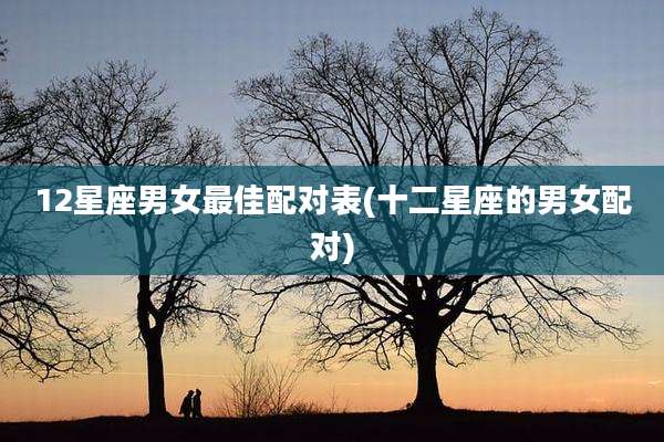 12星座男女最佳配对表(十二星座的男女配对)