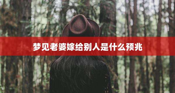 梦见老婆嫁给别人是什么预兆