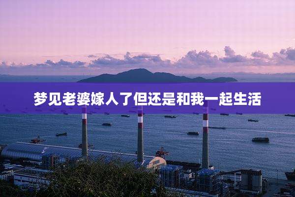 梦见老婆嫁人了但还是和我一起生活