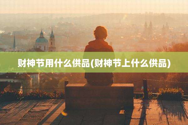 财神节用什么供品(财神节上什么供品)