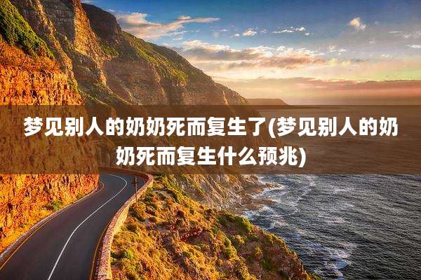 梦见别人的奶奶死而复生了(梦见别人的奶奶死而复生什么预兆)