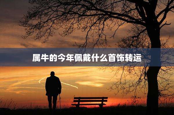 属牛的今年佩戴什么首饰转运