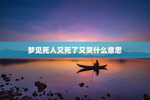 梦见死人又死了又哭什么意思