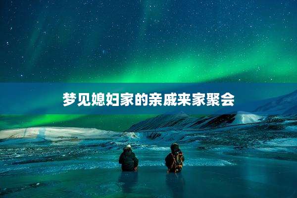 梦见媳妇家的亲戚来家聚会