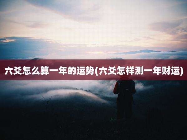 六爻怎么算一年的运势(六爻怎样测一年财运)