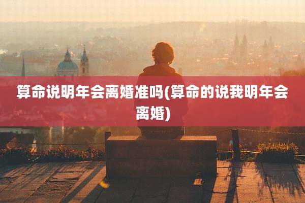 算命说明年会离婚准吗(算命的说我明年会离婚)
