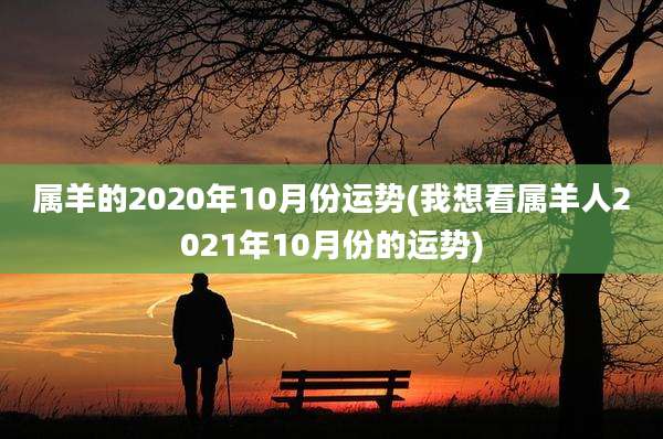 属羊的2020年10月份运势(我想看属羊人2021年10月份的运势)