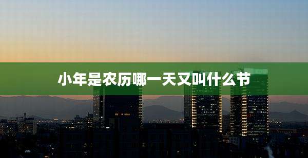 小年是农历哪一天又叫什么节