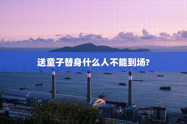 送童子替身什么人不能到场?