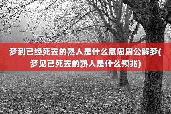 梦到已经死去的熟人是什么意思周公解梦(梦见已死去的熟人是什么预兆)