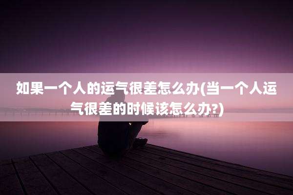 如果一个人的运气很差怎么办(当一个人运气很差的时候该怎么办?)