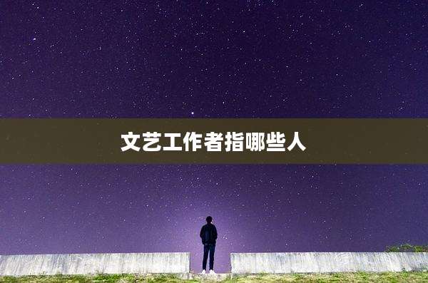 文艺工作者指哪些人