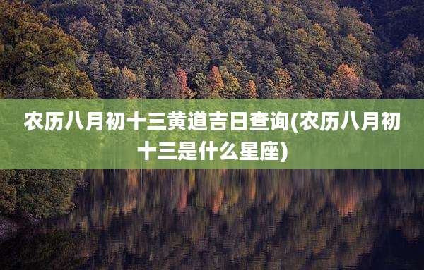 农历八月初十三黄道吉日查询(农历八月初十三是什么星座)