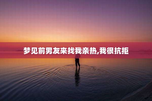 梦见前男友来找我亲热,我很抗拒