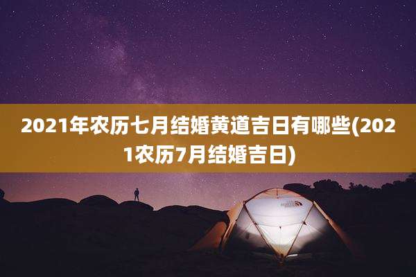 2021年农历七月结婚黄道吉日有哪些(2021农历7月结婚吉日)
