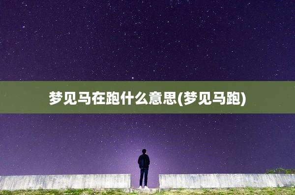 梦见马在跑什么意思(梦见马跑)