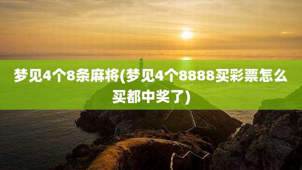 梦见4个8条麻将(梦见4个8888买彩票怎么买都中奖了)