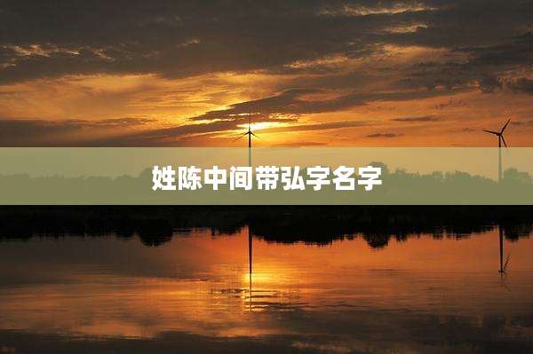 姓陈中间带弘字名字