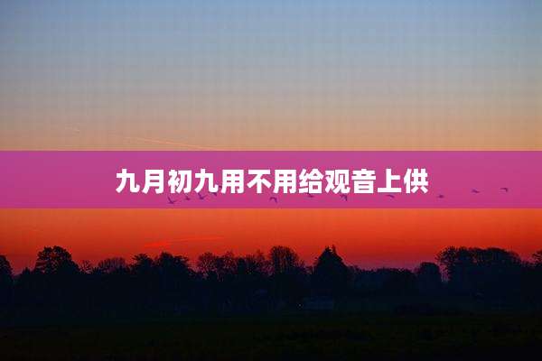 九月初九用不用给观音上供