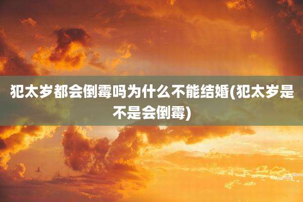犯太岁都会倒霉吗为什么不能结婚(犯太岁是不是会倒霉)