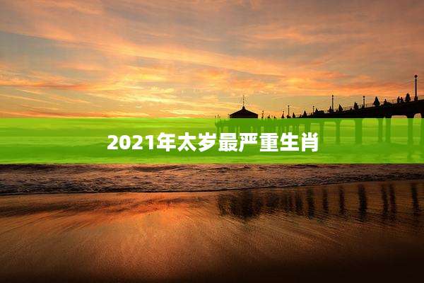 2021年太岁最严重生肖
