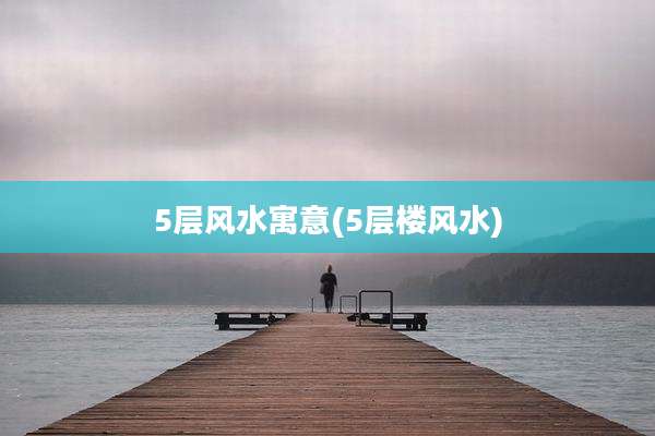 5层风水寓意(5层楼风水)