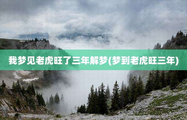 我梦见老虎旺了三年解梦(梦到老虎旺三年)