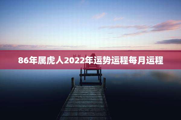 86年属虎人2022年运势运程每月运程