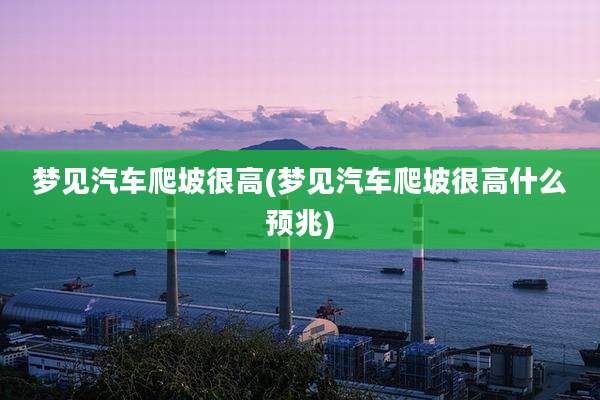 梦见汽车爬坡很高(梦见汽车爬坡很高什么预兆)