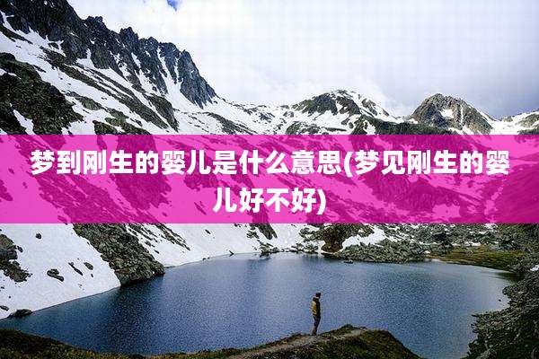梦到刚生的婴儿是什么意思(梦见刚生的婴儿好不好)
