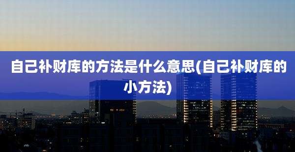 自己补财库的方法是什么意思(自己补财库的小方法)