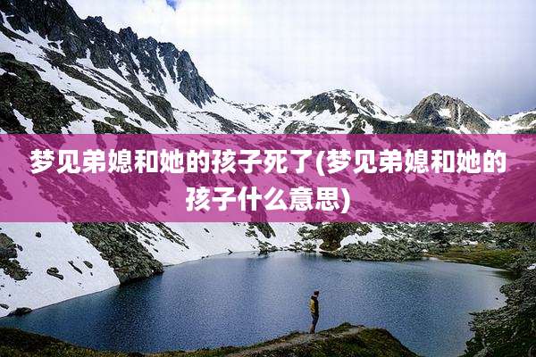 梦见弟媳和她的孩子死了(梦见弟媳和她的孩子什么意思)