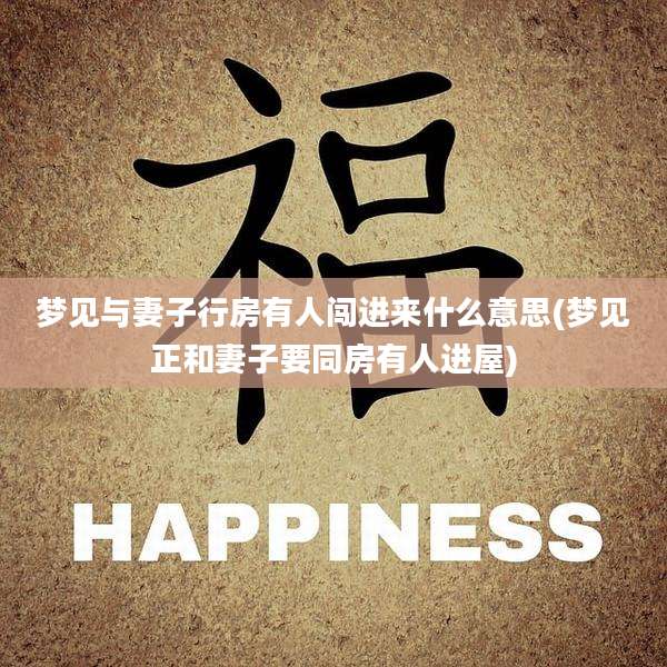 梦见与妻子行房有人闯进来什么意思(梦见正和妻子要同房有人进屋)