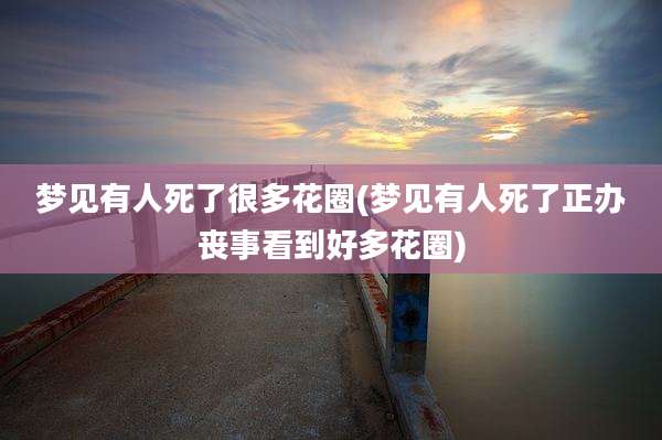 梦见有人死了很多花圈(梦见有人死了正办丧事看到好多花圈)