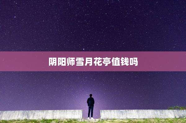 阴阳师雪月花亭值钱吗