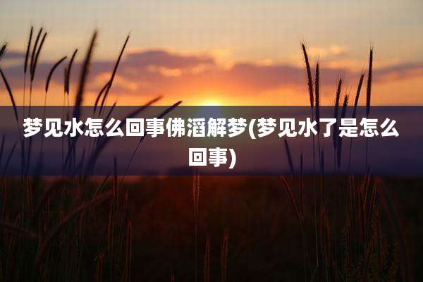 梦见水怎么回事佛滔解梦(梦见水了是怎么回事)