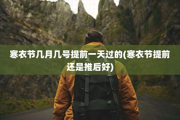 寒衣节几月几号提前一天过的(寒衣节提前还是推后好)