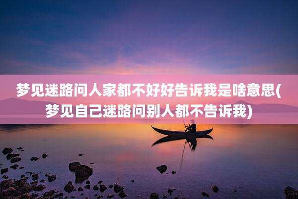 梦见迷路问人家都不好好告诉我是啥意思(梦见自己迷路问别人都不告诉我)