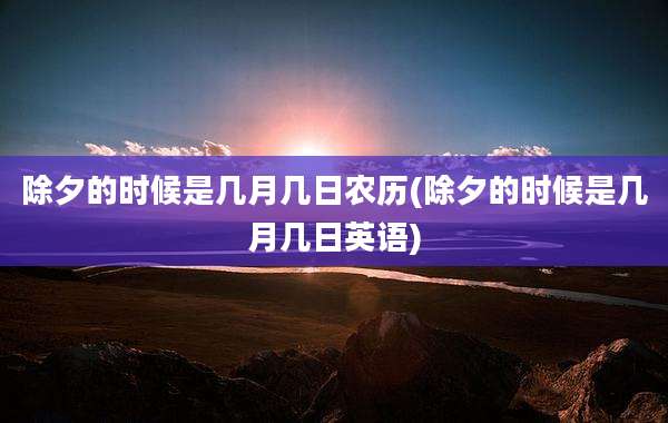 除夕的时候是几月几日农历(除夕的时候是几月几日英语)