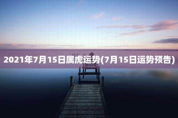 2021年7月15日属虎运势(7月15日运势预告)