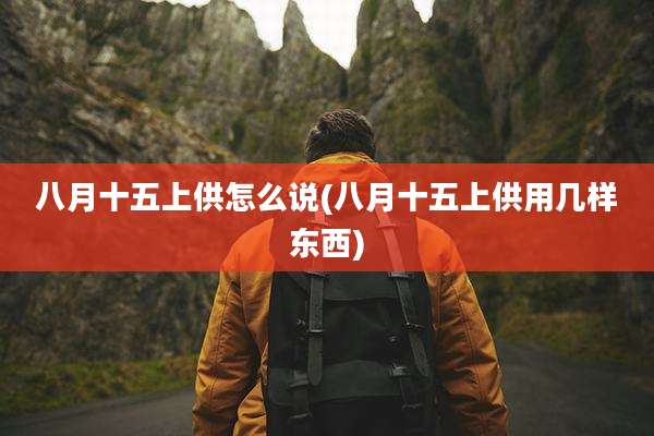 八月十五上供怎么说(八月十五上供用几样东西)