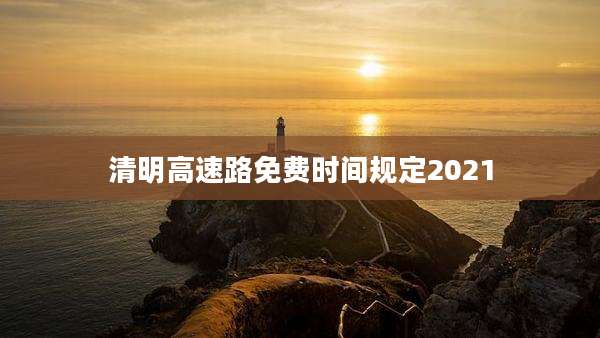 清明高速路免费时间规定2021