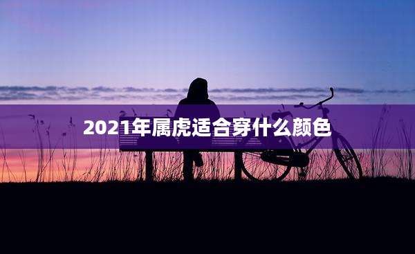 2021年属虎适合穿什么颜色