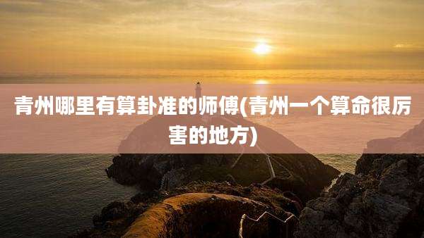青州哪里有算卦准的师傅(青州一个算命很厉害的地方)