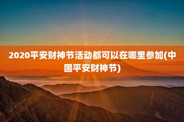 2020平安财神节活动都可以在哪里参加(中国平安财神节)