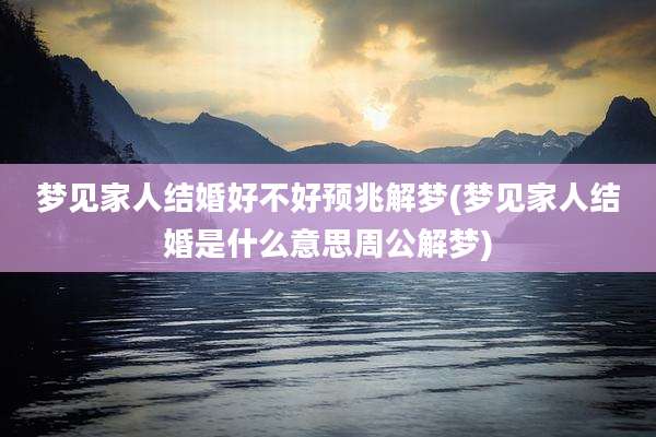 梦见家人结婚好不好预兆解梦(梦见家人结婚是什么意思周公解梦)