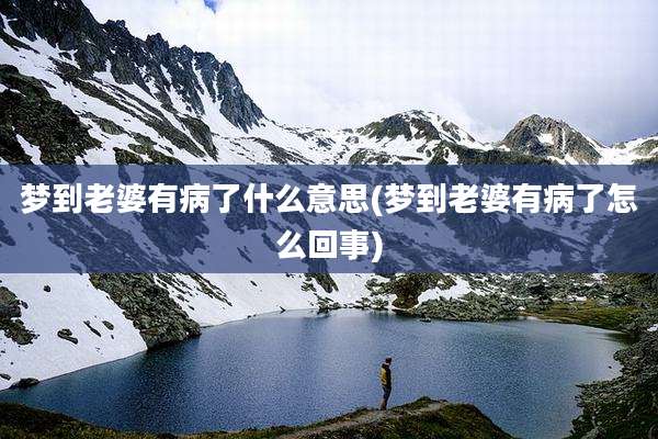 梦到老婆有病了什么意思(梦到老婆有病了怎么回事)