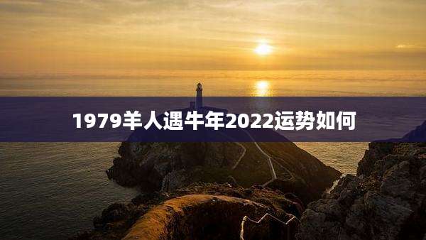 1979羊人遇牛年2022运势如何
